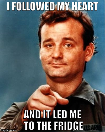 I FOLLOWED MY HEART; AND IT LED ME TO THE FRIDGE | image tagged in bill murray | made w/ Imgflip meme maker