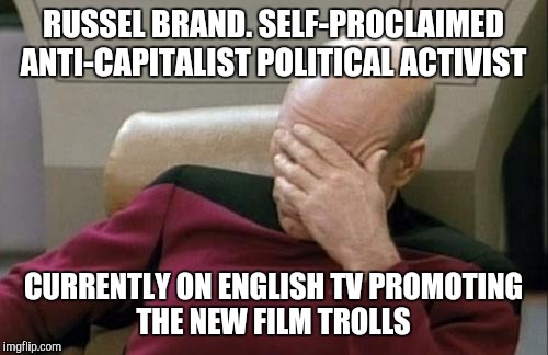 Yes trolls. If you could die from too much irony. I would be dead. | RUSSEL BRAND. SELF-PROCLAIMED ANTI-CAPITALIST POLITICAL ACTIVIST; CURRENTLY ON ENGLISH TV PROMOTING THE NEW FILM TROLLS | image tagged in memes,captain picard facepalm | made w/ Imgflip meme maker