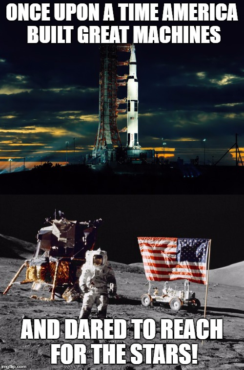 SaturnV | ONCE UPON A TIME AMERICA BUILT GREAT MACHINES; AND DARED TO REACH FOR THE STARS! | image tagged in saturn v,rocket,america,patriotic | made w/ Imgflip meme maker