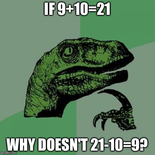 Philosoraptor Meme | IF 9+10=21; WHY DOESN'T 21-10=9? | image tagged in memes,philosoraptor | made w/ Imgflip meme maker