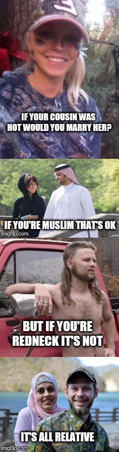 Kissing cousins. | BUT IF YOU'RE REDNECK IT'S NOT; IT'S ALL RELATIVE | image tagged in redneck,muslim,islam,cousin | made w/ Imgflip meme maker