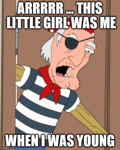 ARRRRR ... THIS LITTLE GIRL WAS ME WHEN I WAS YOUNG | image tagged in seamus | made w/ Imgflip meme maker