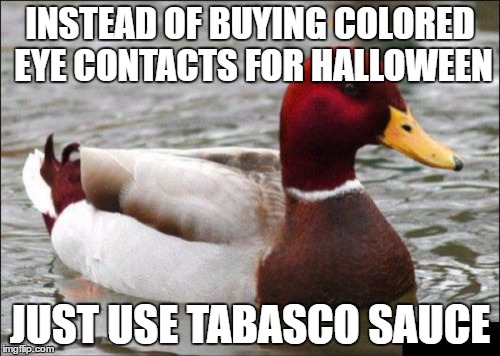 You will get a beautiful RED color | INSTEAD OF BUYING COLORED EYE CONTACTS FOR HALLOWEEN; JUST USE TABASCO SAUCE | image tagged in memes,malicious advice mallard | made w/ Imgflip meme maker