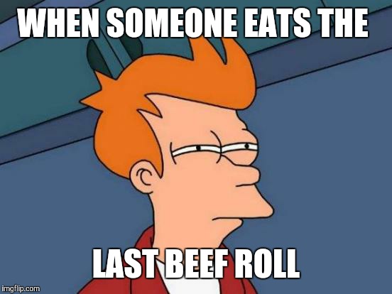 Futurama Fry | WHEN SOMEONE EATS THE; LAST BEEF ROLL | image tagged in memes,futurama fry | made w/ Imgflip meme maker