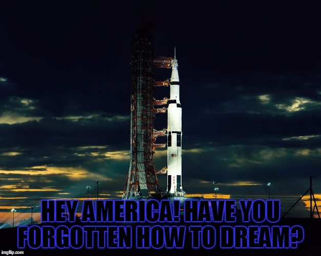 Deamin | HEY AMERICA! HAVE YOU FORGOTTEN HOW TO DREAM? | image tagged in apollo,dream,engineer,patriot,america | made w/ Imgflip meme maker