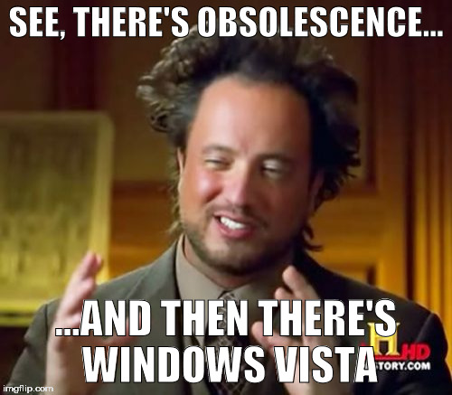 Windows Vista...a whole other level of obsolescence   | SEE, THERE'S OBSOLESCENCE... ...AND THEN THERE'S WINDOWS VISTA | image tagged in memes,ancient aliens,windows,windows vista | made w/ Imgflip meme maker