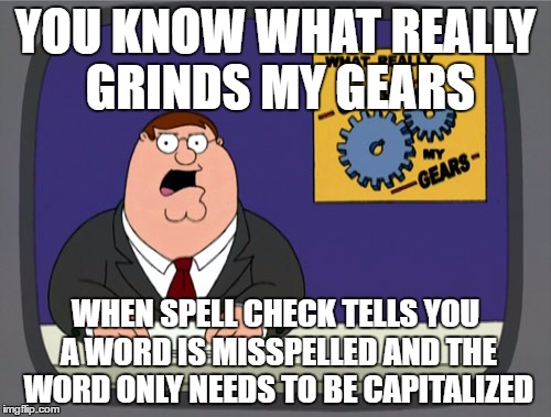 Really annoying when i'm on Imgflip  | YOU KNOW WHAT REALLY GRINDS MY GEARS; WHEN SPELL CHECK TELLS YOU A WORD IS MISSPELLED AND THE WORD ONLY NEEDS TO BE CAPITALIZED | image tagged in memes,peter griffin news | made w/ Imgflip meme maker