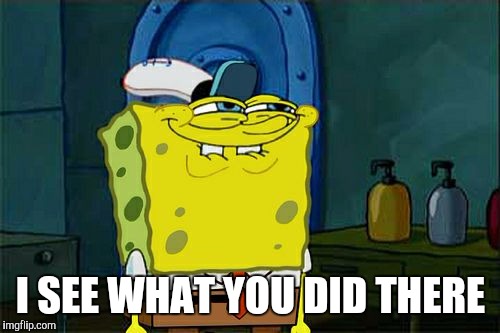 Don't You Squidward Meme | I SEE WHAT YOU DID THERE | image tagged in memes,dont you squidward | made w/ Imgflip meme maker