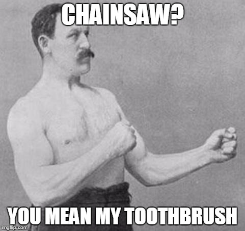 Overly Manly Man | CHAINSAW? YOU MEAN MY TOOTHBRUSH | image tagged in overly manly man | made w/ Imgflip meme maker
