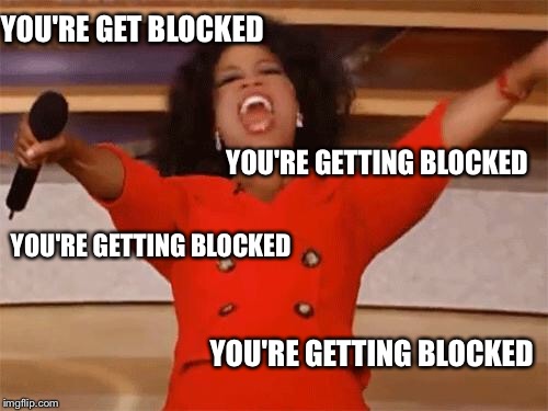 oprah | YOU'RE GET BLOCKED; YOU'RE GETTING BLOCKED; YOU'RE GETTING BLOCKED; YOU'RE GETTING BLOCKED | image tagged in oprah | made w/ Imgflip meme maker