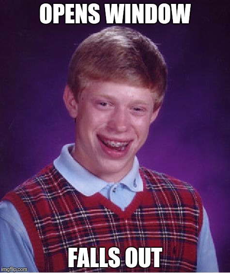 Bad Luck Brian Meme | OPENS WINDOW FALLS OUT | image tagged in memes,bad luck brian | made w/ Imgflip meme maker