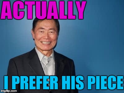 sulu | ACTUALLY I PREFER HIS PIECE | image tagged in sulu | made w/ Imgflip meme maker
