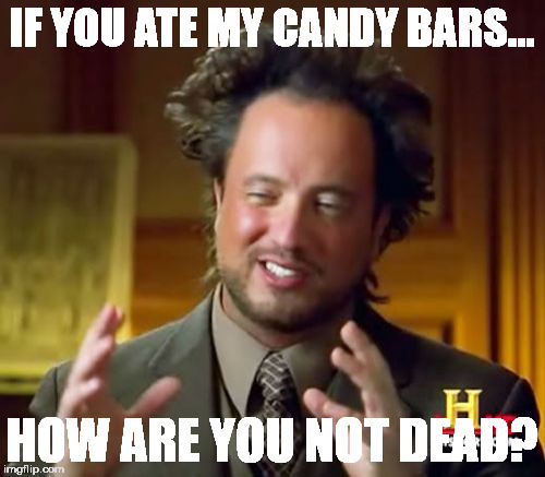 Ancient Aliens Meme | IF YOU ATE MY CANDY BARS... HOW ARE YOU NOT DEAD? | image tagged in memes,ancient aliens | made w/ Imgflip meme maker