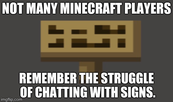 Back in Minecraft | NOT MANY MINECRAFT PLAYERS; REMEMBER THE STRUGGLE OF CHATTING WITH SIGNS. | image tagged in minecraft,signs | made w/ Imgflip meme maker