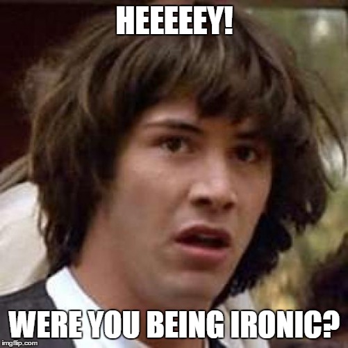 Conspiracy Keanu Meme | HEEEEEY! WERE YOU BEING IRONIC? | image tagged in memes,conspiracy keanu | made w/ Imgflip meme maker