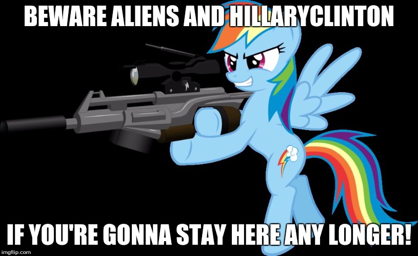 gunning rainbow dash | BEWARE ALIENS AND HILLARYCLINTON; IF YOU'RE GONNA STAY HERE ANY LONGER! | image tagged in gunning rainbow dash | made w/ Imgflip meme maker