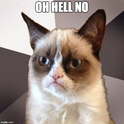 Musically Malicious Grumpy Cat | OH HELL NO | image tagged in musically malicious grumpy cat | made w/ Imgflip meme maker