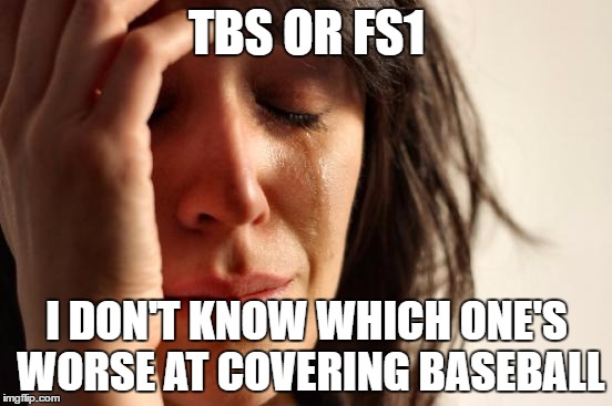 Twitter during the MLB Postseason | TBS OR FS1; I DON'T KNOW WHICH ONE'S WORSE AT COVERING BASEBALL | image tagged in memes,first world problems,mlb,baseball,postseason,world series | made w/ Imgflip meme maker