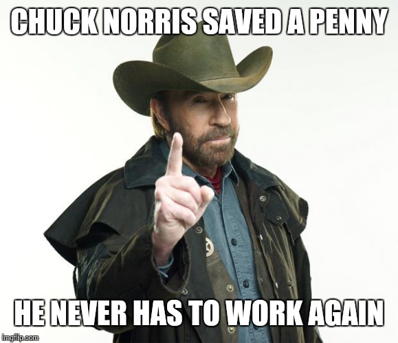 CHUCK NORRIS SAVED A PENNY; HE NEVER HAS TO WORK AGAIN | image tagged in chuck norris fact | made w/ Imgflip meme maker