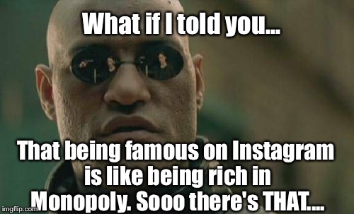 It's Time To Admit To Ourselves: We Can't ALL Be Stars... | What if I told you... That being famous on Instagram is like being rich in Monopoly. Sooo there's THAT.... | image tagged in memes,matrix morpheus,social media | made w/ Imgflip meme maker