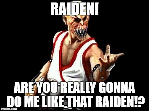 You Really Gonna Do Me Like That Raiden!? | RAIDEN! ARE YOU REALLY GONNA DO ME LIKE THAT RAIDEN!? | image tagged in baraka,raiden,mortalkombat | made w/ Imgflip meme maker