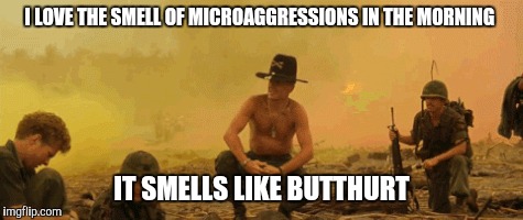 Apocalypse Now  | I LOVE THE SMELL OF MICROAGGRESSIONS IN THE MORNING; IT SMELLS LIKE BUTTHURT | image tagged in apocalypse now,microaggression,butthurt | made w/ Imgflip meme maker