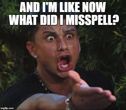 AND I'M LIKE NOW WHAT DID I MISSPELL? | made w/ Imgflip meme maker