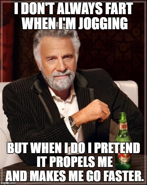 Fart jogging | I DON'T ALWAYS FART WHEN I'M JOGGING; BUT WHEN I DO I PRETEND IT PROPELS ME AND MAKES ME GO FASTER. | image tagged in memes,the most interesting man in the world,fart,jogging,exersise,heinikan | made w/ Imgflip meme maker