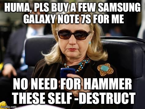 Hillary Clinton Cellphone | HUMA, PLS BUY A FEW SAMSUNG GALAXY NOTE 7S FOR ME; NO NEED FOR HAMMER THESE SELF -DESTRUCT | image tagged in hillary clinton cellphone | made w/ Imgflip meme maker