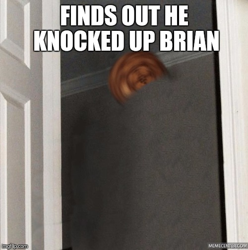 FINDS OUT HE KNOCKED UP BRIAN | made w/ Imgflip meme maker