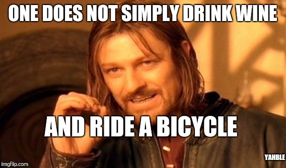 One Does Not Simply | ONE DOES NOT SIMPLY DRINK WINE; AND RIDE A BICYCLE; YAHBLE | image tagged in memes,one does not simply | made w/ Imgflip meme maker