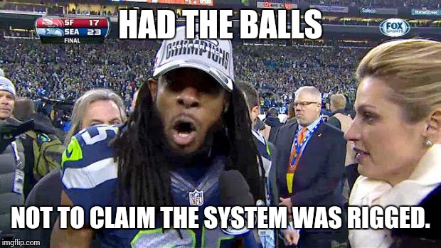 HAD THE BALLS NOT TO CLAIM THE SYSTEM WAS RIGGED. | image tagged in richard sherman | made w/ Imgflip meme maker