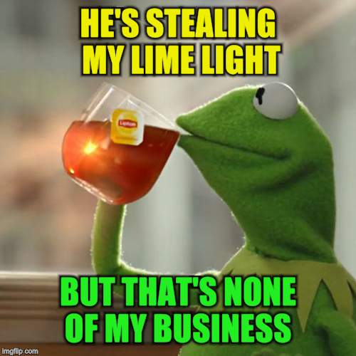 But That's None Of My Business Meme | HE'S STEALING MY LIME LIGHT BUT THAT'S NONE OF MY BUSINESS | image tagged in memes,but thats none of my business,kermit the frog | made w/ Imgflip meme maker