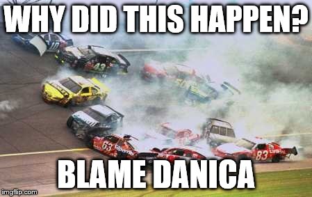 Because Race Car Meme | WHY DID THIS HAPPEN? BLAME DANICA | image tagged in memes,because race car | made w/ Imgflip meme maker