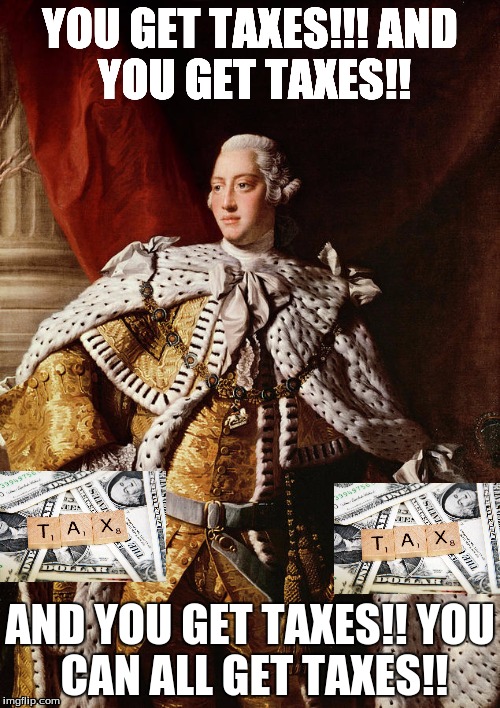 When The British Empire ruled the 13th Original Colonies. | YOU GET TAXES!!!
AND YOU GET TAXES!! AND YOU GET TAXES!!
YOU CAN ALL GET TAXES!! | image tagged in taxes | made w/ Imgflip meme maker