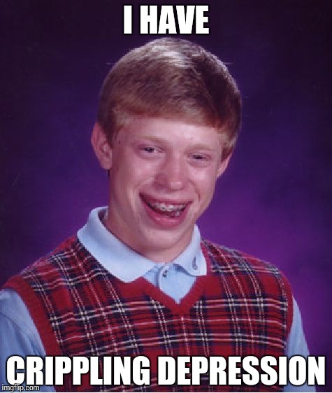 Bad Luck Brian Meme | I HAVE; CRIPPLING DEPRESSION | image tagged in memes,bad luck brian | made w/ Imgflip meme maker