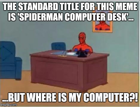 Spiderman Computer Desk Meme | THE STANDARD TITLE FOR THIS MEME IS 'SPIDERMAN COMPUTER DESK'... ...BUT WHERE IS MY COMPUTER?! | image tagged in memes,spiderman computer desk,spiderman | made w/ Imgflip meme maker