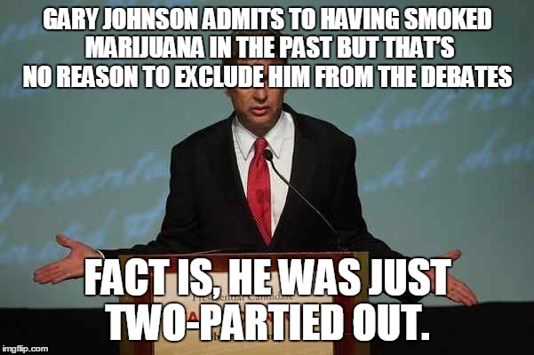 Gary Johnson Podium | GARY JOHNSON ADMITS TO HAVING SMOKED MARIJUANA IN THE PAST BUT THAT’S NO REASON TO EXCLUDE HIM FROM THE DEBATES; FACT IS, HE WAS JUST TWO-PARTIED OUT. | image tagged in gary johnson podium | made w/ Imgflip meme maker