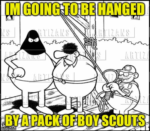 IM GOING TO BE HANGED BY A PACK OF BOY SCOUTS | made w/ Imgflip meme maker