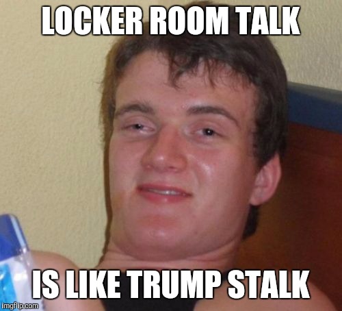 10 Guy | LOCKER ROOM TALK; IS LIKE TRUMP STALK | image tagged in memes,10 guy | made w/ Imgflip meme maker