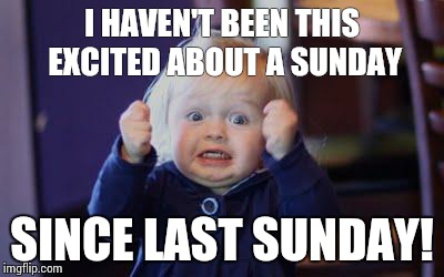 I can't wait! | I HAVEN'T BEEN THIS EXCITED ABOUT A SUNDAY; SINCE LAST SUNDAY! | image tagged in excited kid | made w/ Imgflip meme maker