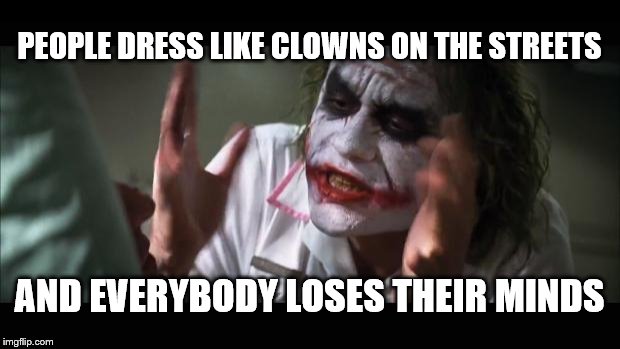 And everybody loses their minds Meme | PEOPLE DRESS LIKE CLOWNS ON THE STREETS; AND EVERYBODY LOSES THEIR MINDS | image tagged in memes,and everybody loses their minds | made w/ Imgflip meme maker