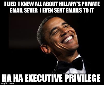 Come, Mister tally man, tally me Banana Republic...Daylight come and me wan' go home | I LIED  I KNEW ALL ABOUT HILLARY'S PRIVATE EMAIL SEVER  I EVEN SENT EMAILS TO IT; HA HA EXECUTIVE PRIVILEGE | image tagged in oh yeah barack obama time,hillary emails,barack obama,hillary clinton,corruption | made w/ Imgflip meme maker