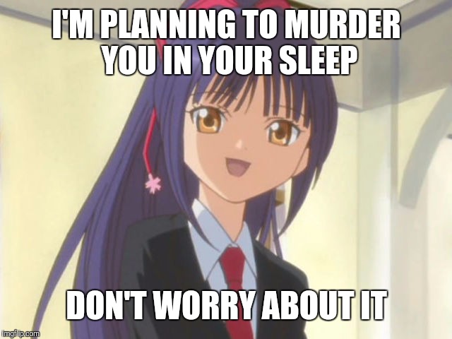 I'M PLANNING TO MURDER YOU IN YOUR SLEEP; DON'T WORRY ABOUT IT | image tagged in anime,creepy smile | made w/ Imgflip meme maker