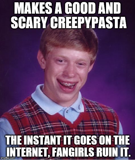 Seriously, I'm tired of fangirls ruining everything they see! >:( | MAKES A GOOD AND SCARY CREEPYPASTA; THE INSTANT IT GOES ON THE INTERNET, FANGIRLS RUIN IT. | image tagged in memes,bad luck brian,creepypasta,fangirls,kill them all,stupid fangirls | made w/ Imgflip meme maker