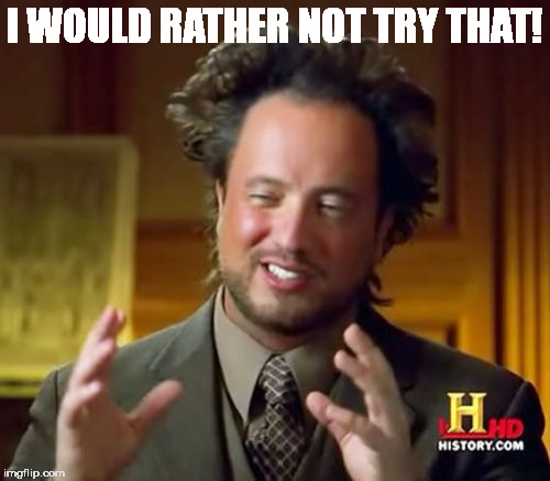 Ancient Aliens Meme | I WOULD RATHER NOT TRY THAT! | image tagged in memes,ancient aliens | made w/ Imgflip meme maker