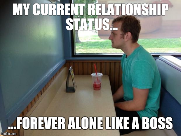 Story of my life | MY CURRENT RELATIONSHIP STATUS... ...FOREVER ALONE LIKE A BOSS | image tagged in forever alone booth | made w/ Imgflip meme maker