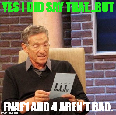 Maury Lie Detector Meme | YES I DID SAY THAT...BUT FNAF1 AND 4 AREN'T BAD. | image tagged in memes,maury lie detector | made w/ Imgflip meme maker