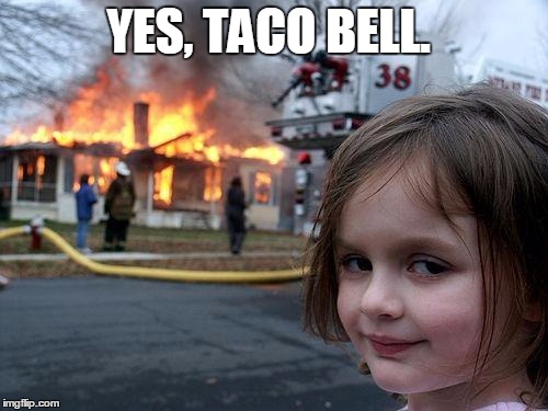 Disaster Girl Meme | YES, TACO BELL. | image tagged in memes,disaster girl | made w/ Imgflip meme maker