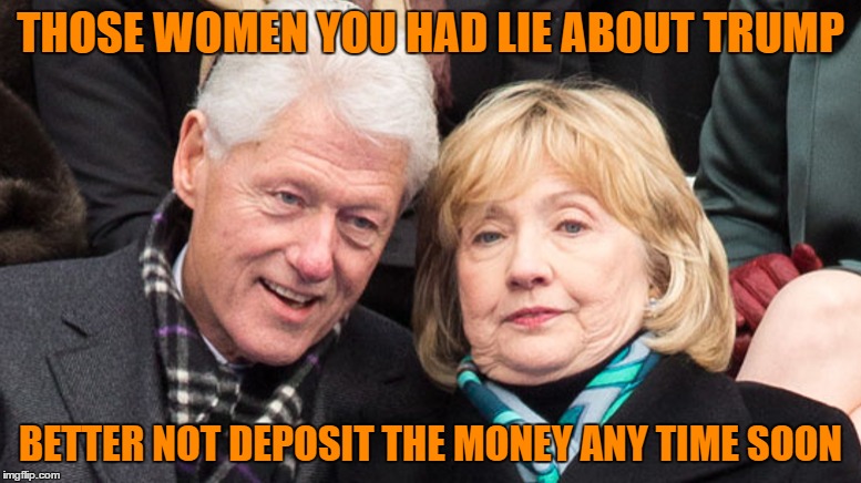 Now we Have Witnesses Saying The Women are Fabricating the Stories...and are Hillary Donors ! | THOSE WOMEN YOU HAD LIE ABOUT TRUMP; BETTER NOT DEPOSIT THE MONEY ANY TIME SOON | image tagged in hillary clinton 2016,media lies,lies | made w/ Imgflip meme maker